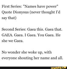 Dionysus quotations by authors, celebrities, newsmakers, artists and more. First Series Names Have Power Quote Dionysus Never Thought I D Say That Second Series Gaea This Gaea That Gaea Gaea I Gaea You Gaea He She We Gaea No Wonder She Woke