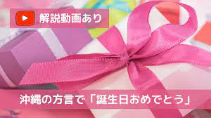 沖縄方言で「誕生日おめでとう」は何という？【沖縄人が解説・動画あり】 | きむりょBLOG