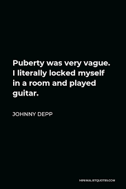 Puberty is the age of becoming an adult. Johnny Depp Quote Puberty Was Very Vague I Literally Locked Myself In A Room And Played Guitar