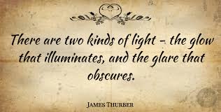 Don't forget to confirm subscription in your email. James Thurber There Are Two Kinds Of Light The Glow That Illuminates Quotetab