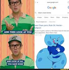 AND THEN LOOK AT YOU AND LOOK AT ALL YOU HAVE DONE Google blue's clues  hentai
