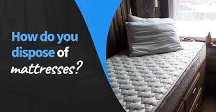 how do you get rid of an old mattress