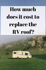Cleaning and inspecting the roof of an rv should be part of every rv owner's routine maintenance. How Much Does It Cost To Replace A Roof Arxiusarquitectura