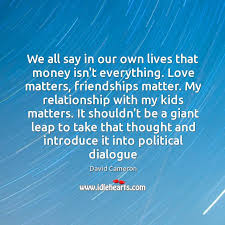 The best quotes and proverbs about love, life, wisdom, friends, travel, family and much more! We All Say In Our Own Lives That Money Isn T Everything Love Idlehearts