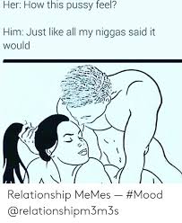 Collection by clau dia • last updated 5 weeks ago. Her How This Pussy Feel Him Just Like All My Niggas Said It Would Relationship Memes Mood Meme On Sizzle
