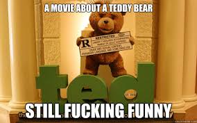A movie about a teddy bear Still fucking funny - Ted Meme - quickmeme via Relatably.com