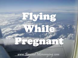 flying while pregnant beyond mommying