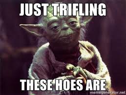 Just Trifling These Hoes Are - Yoda | Meme Generator | Meme-a ... via Relatably.com