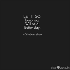 520 quotes have been tagged as tomorrow: Let It Go Tomorrow Will Quotes Writings By Shubam Viratian Yourquote