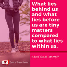 .what lies behind us and what lies before us are tiny matters compared to what lies within us. indeed, the website quote investigator found the earliest appearance of the quote in the book (this instance used the word before instead of ahead.) the book was published anonymously in 1940. Ralph Waldo Emerson What Lies Within Quote Voice Vision Digital