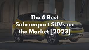 the 6 best subcompact suvs of 2023