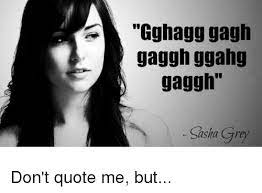 Quotations by sasha grey, american actress, born march 14, 1988. Gghagg Gagh Gaggh Ggahg Gaggh Sasha Grey Don T Quote Me But Funny Meme On Me Me