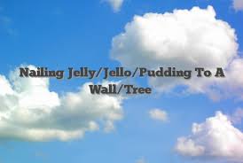nailing jelly jello pudding to a wall