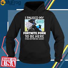 I Paused My Fortnite Porn To Be Here Shirt, hoodie, sweater and long sleeve