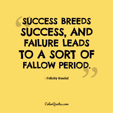 If you have been touched by the success fairy, people think you know. Quote By Felicity Kendal On Failure Success Breeds Success And Failure Leads To A Sort Of Fallow Period