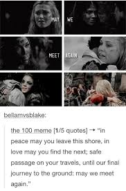 Media tweets by the100charityproject (@the100charity). Bellamvsblake The 100 Meme 1 5 Quotes In Peace May You Leave This Shore In Love May You ï¬nd The Next Safe Passage On Your Travels Until Our Final Journey To The