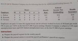 Maybe you would like to learn more about one of these? Ei1 11 Lo 3 Ramirez Company Has The Following Data For The Weekly Payroll Ending January 31 Federal Income Tax Withholding 34 37 58 Health Insurance 10 25 25 Hours Hourly Employee L Helton R Homeworklib