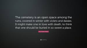 But the world already was a cemetery and the snow has o. Percy Bysshe Shelley Quote The Cemetery Is An Open Space Among The Ruins Covered In Winter With Violets And Daisies It Might Make One In Love Wit