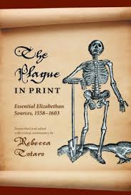 The Plague in Print: Essential Elizabethan Sources, 1558–1603 By Rebecca  Totaro