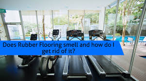 does rubber flooring smell and how do i
