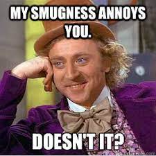 MY SMUGNESS ANNOYS YOU. DOESN'T IT? - willy wonka - quickmeme