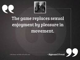 Browse famous enjoyment quotes and sayings by the thousands and rate/share your favorites! The Game Replaces Sexual Enjoyment Inspirational Quote By Sigmund Freud