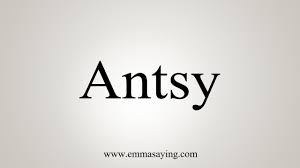 how to say antsy you