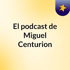 El podcast de Miguel Centurion