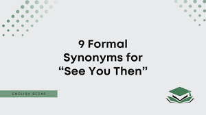 9 formal synonyms for see you then