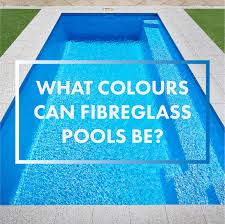 what colours can fibreglass pools be