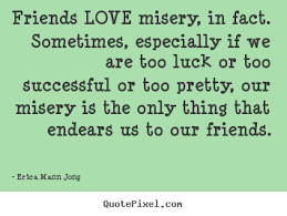 Success quotes - Friends love misery, in fact. sometimes ... via Relatably.com