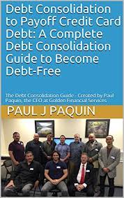 In fact, some companies offer free credit counseling sessions. Amazon Com Debt Consolidation To Payoff Credit Card Debt A Complete Debt Consolidation Guide To Become Debt Free The Debt Consolidation Guide Created By Paul Paquin The Ceo At Golden Financial Services Ebook