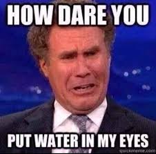 How dare you put water in my eyes. | My Kind of Humor | Pinterest ... via Relatably.com