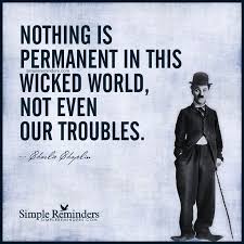 Don't stress yourself too much because no matter how bad the situation is. Celebrity Quotes Nothing Is Permanent By Charles Chaplin Quotess Bringing You The Best Creative Stories From Around The World