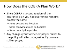 When you are ready to leave your job, your employer must give you cobra information which will include the steps you'll need to take to extend your coverage after if the affordable care act health insurance marketplace is available for you, check for the date of the open enrollment period. What Is Cobra Insurance