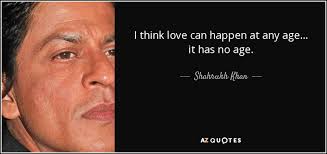 I just follow my heart and that is to be with him. Shahrukh Khan Quote I Think Love Can Happen At Any Age It Has