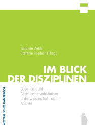 Gabriele Wilde, Stefanie Friedrich (Hrsg.): Im Blick der Disziplinen. - Gabriele-Wilde-Stefanie-Friedrich-Hrsg-Im-Blick-der-Disziplinen-Geschlecht-und-Geschlechterverhaeltnisse-in-der-wissenschaftlichen-Analyse-
