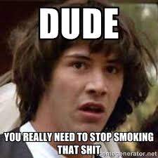 Dude You really need to stop smoking that shit - Conspiracy Keanu ... via Relatably.com