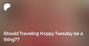 Should Traveling Hoppy Tuesday be a thing?? | Patreon