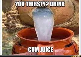YOU THIRSTY? DRINK CUM JUICE - iFunny Brazil