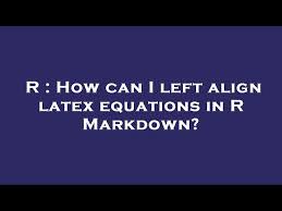 How Can I Left Align Latex Equations In