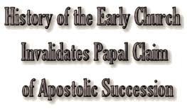 History Of The Early Church Invalidates Papal Claim Of