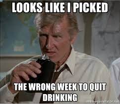 looks like i picked the wrong week to quit drinking - Airplane! | Meme  Generator