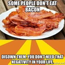 Some people don't eat bacon Disown them. You don't need that negativity in  your life. - bacon | Meme Generator