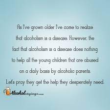Best 263 quotes in «alcoholism quotes» category. Alcoholic Dad Alcohol Sayings Liquor Quotes