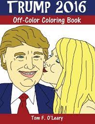 Donald trump may represent the republican party in the 2016 presidential election. Amazon Com Trump 2016 Off Color Coloring Book Off Color Coloring Books 9780692501948 O Leary Tom F Books
