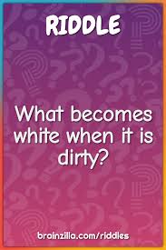Then you're welcome to the world of funny riddles. What Becomes White When It Is Dirty Riddle Answer Brainzilla