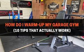 how do i warm up my garage gym 10 tips
