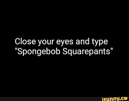 See more of spongebob squarepants on facebook. Close Your Eyes And Type Spongebob Squarepants Ifunny