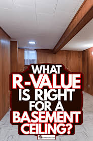 R Value Is Right For A Basement Ceiling